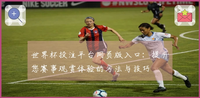 世界杯投注平台网页版入口：提升您赛事观赏体验的方法与技巧