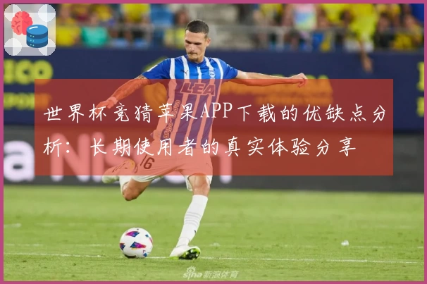 世界杯竞猜苹果APP下载的优缺点分析:长期使用者的真实体验分享