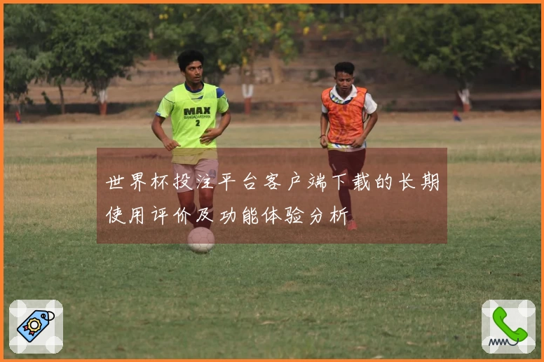 世界杯投注平台客户端下载的长期使用评价及功能体验分析