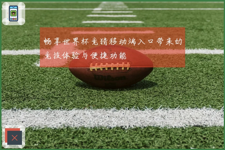 畅享世界杯竞猜移动端入口带来的竞技体验与便捷功能