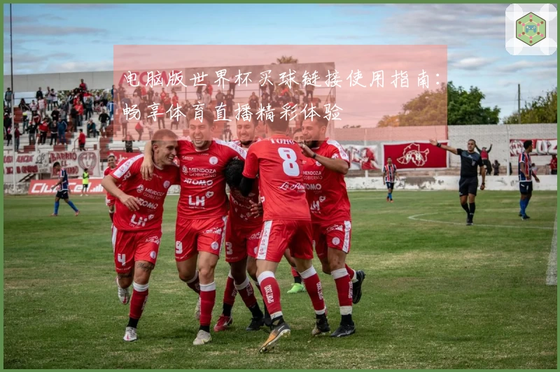 电脑版世界杯买球链接使用指南:畅享体育直播精彩体验