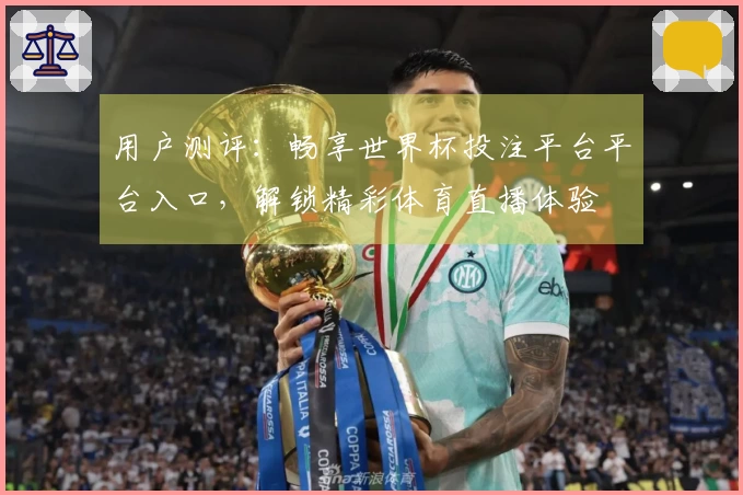 用户测评：畅享世界杯投注平台平台入口，解锁精彩体育直播体验