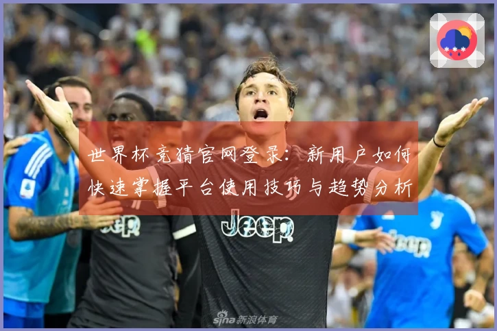 世界杯竞猜官网登录:新用户如何快速掌握平台使用技巧与趋势分析