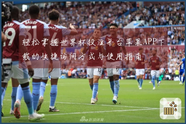 轻松掌握世界杯投注平台苹果APP下载的快捷访问方式与使用指南