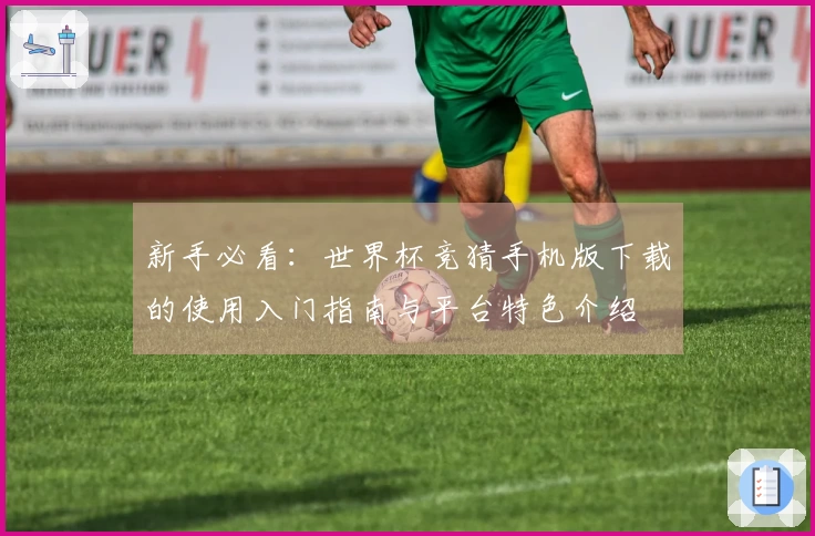 新手必看:世界杯竞猜手机版下载的使用入门指南与平台特色介绍