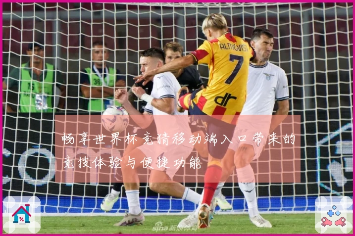 畅享世界杯竞猜移动端入口带来的竞技体验与便捷功能
